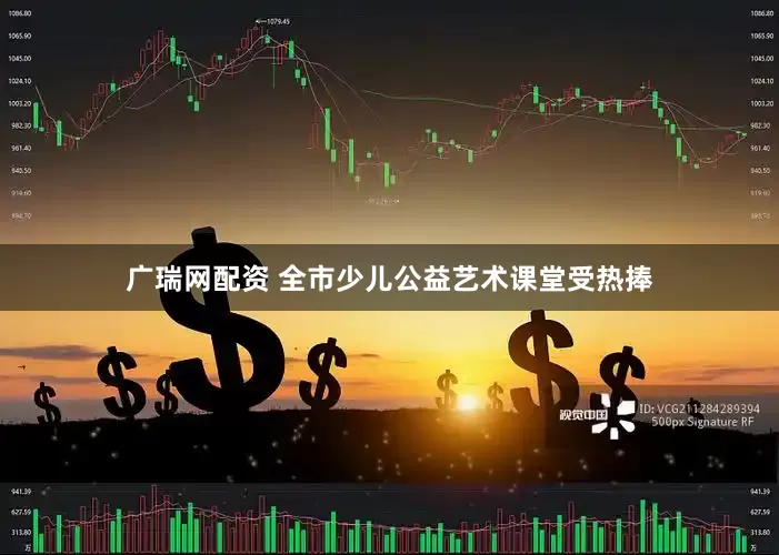 广瑞网配资 全市少儿公益艺术课堂受热捧