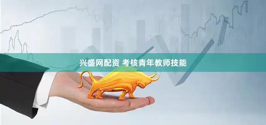 兴盛网配资 考核青年教师技能