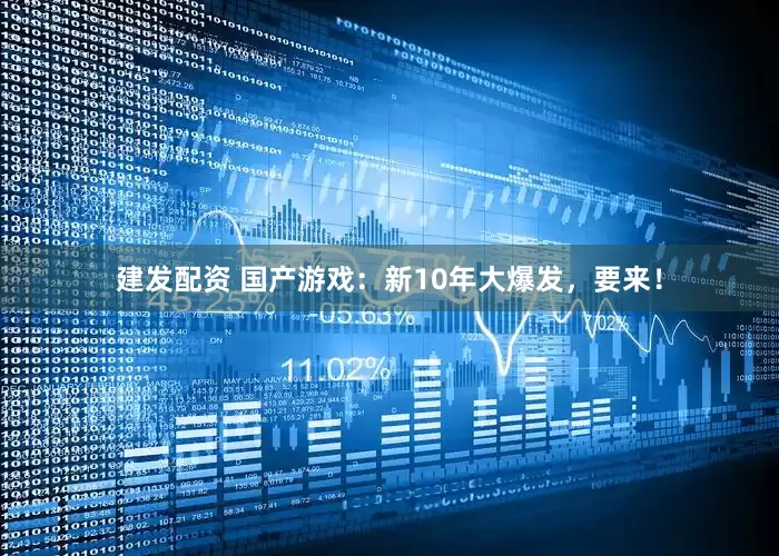 建发配资 国产游戏：新10年大爆发，要来！