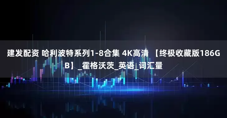 建发配资 哈利波特系列1-8合集 4K高清 【终极收藏版186GB】_霍格沃茨_英语_词汇量