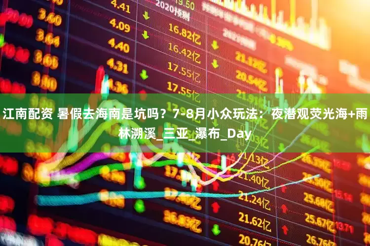 江南配资 暑假去海南是坑吗？7-8月小众玩法：夜潜观荧光海+雨林溯溪_三亚_瀑布_Day