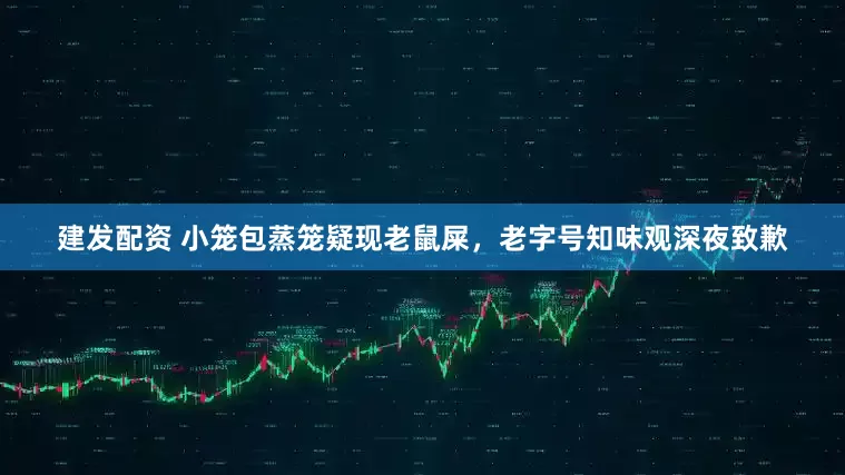 建发配资 小笼包蒸笼疑现老鼠屎，老字号知味观深夜致歉