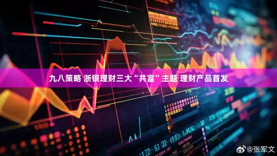 九八策略 浙银理财三大“共富”主题 理财产品首发