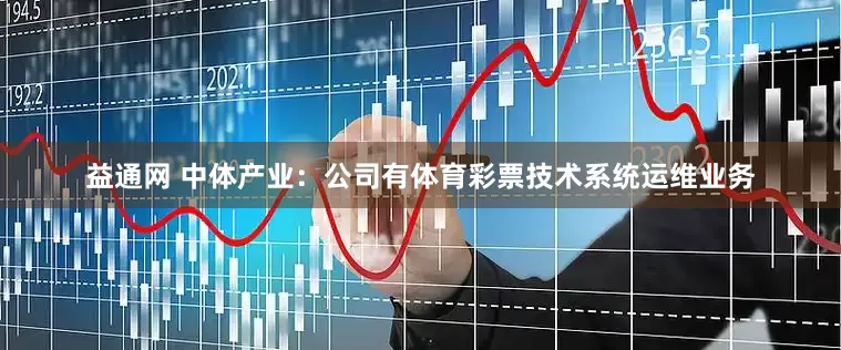 益通网 中体产业：公司有体育彩票技术系统运维业务