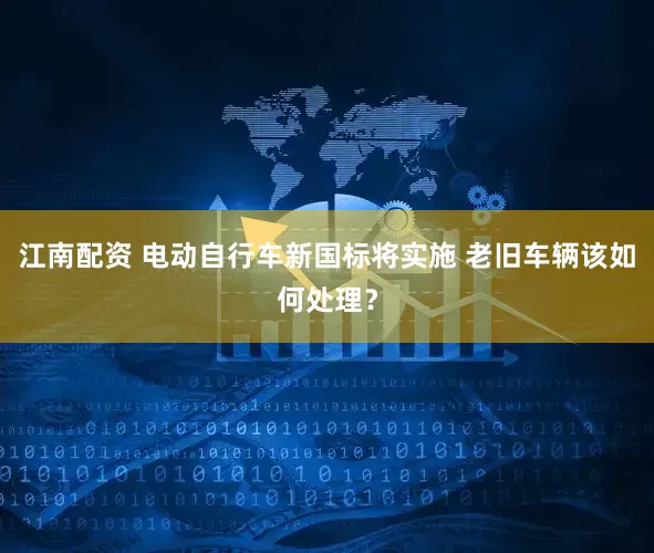 江南配资 电动自行车新国标将实施 老旧车辆该如何处理？