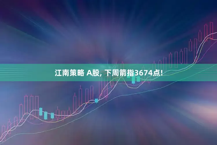 江南策略 A股, 下周箭指3674点!