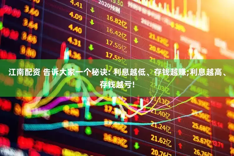 江南配资 告诉大家一个秘诀: 利息越低、存钱越赚;利息越高、存钱越亏!