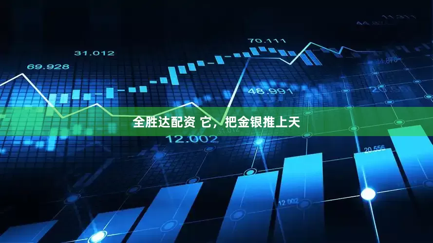 全胜达配资 它，把金银推上天
