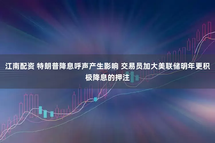 江南配资 特朗普降息呼声产生影响 交易员加大美联储明年更积极降息的押注